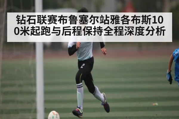 钻石联赛布鲁塞尔站雅各布斯100米起跑与后程保持全程深度分析 - c7c7.app